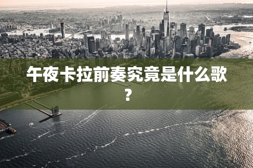 午夜卡拉前奏究竟是什么歌？