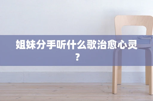 姐妹分手听什么歌治愈心灵？