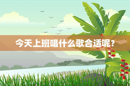 今天上班唱什么歌合适呢？