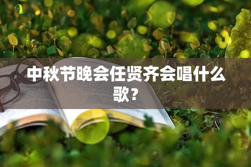 中秋节晚会任贤齐会唱什么歌？