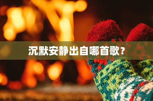 沉默安静出自哪首歌？