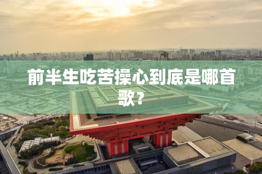 前半生吃苦操心到底是哪首歌？