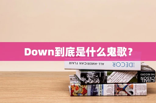 Down到底是什么鬼歌？