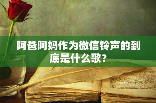 阿爸阿妈作为微信铃声的到底是什么歌？