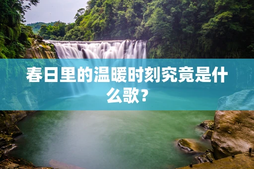 春日里的温暖时刻究竟是什么歌？