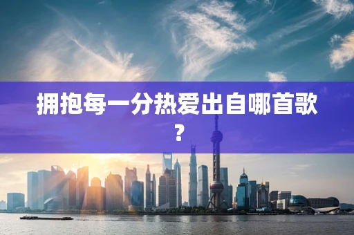 拥抱每一分热爱出自哪首歌？