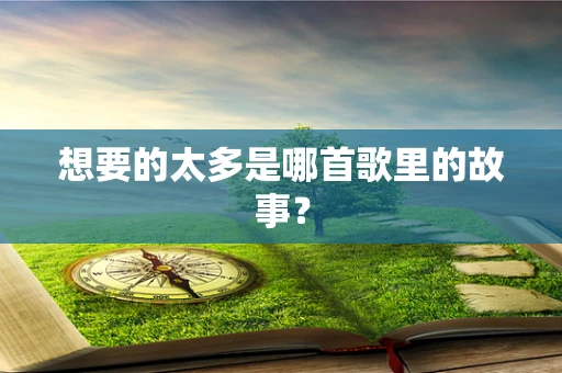 想要的太多是哪首歌里的故事？