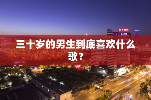 三十岁的男生到底喜欢什么歌？