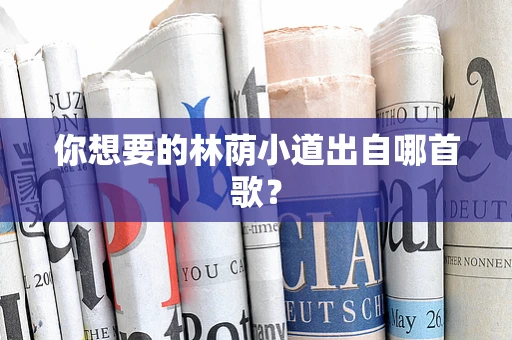 你想要的林荫小道出自哪首歌？