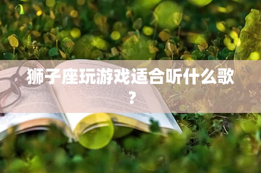 狮子座玩游戏适合听什么歌？