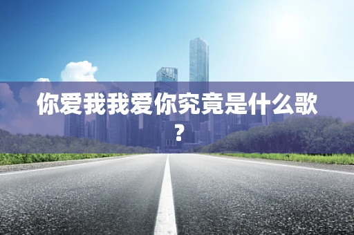 你爱我我爱你究竟是什么歌？