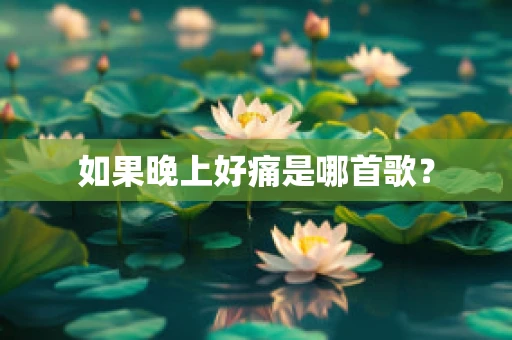 如果晚上好痛是哪首歌？