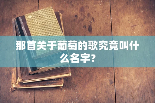 那首关于葡萄的歌究竟叫什么名字？