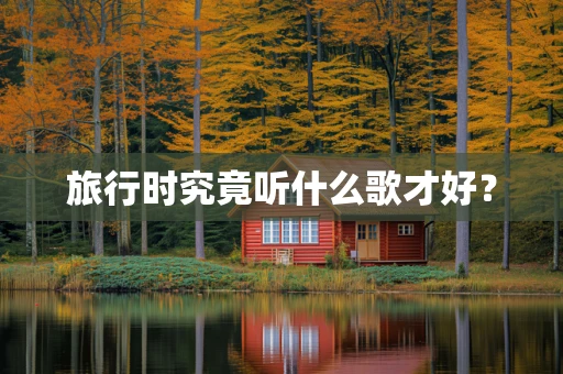 旅行时究竟听什么歌才好？