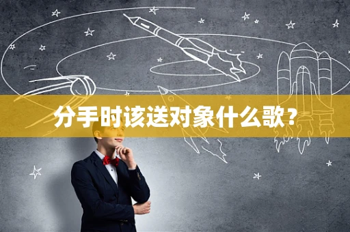 分手时该送对象什么歌？