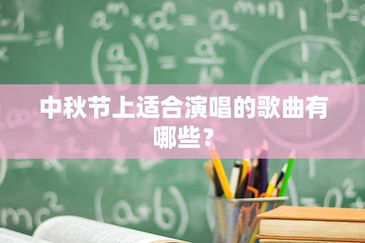 中秋节上适合演唱的歌曲有哪些？
