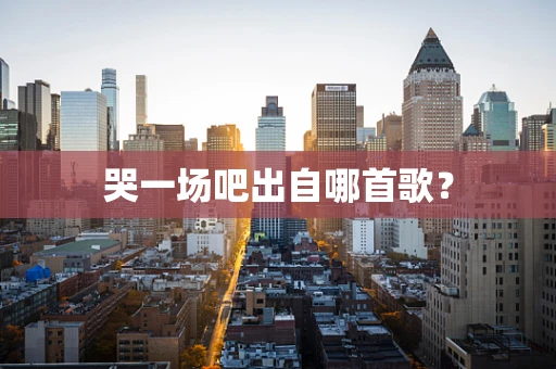 哭一场吧出自哪首歌？