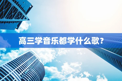 高三学音乐都学什么歌？