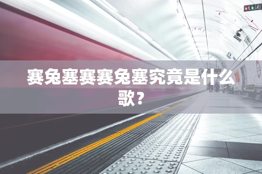 赛兔塞赛赛兔塞究竟是什么歌？