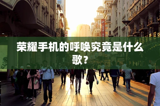 荣耀手机的呼唤究竟是什么歌？