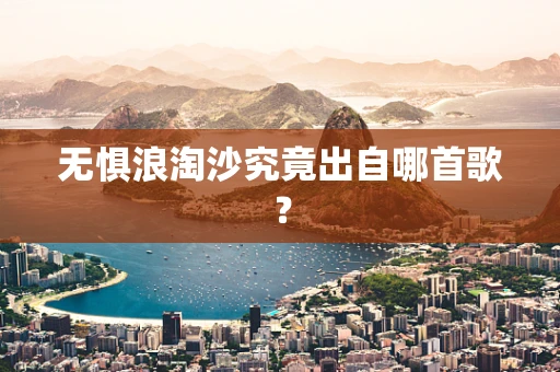 无惧浪淘沙究竟出自哪首歌？