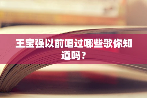 王宝强以前唱过哪些歌你知道吗？