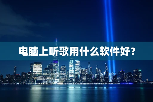 电脑上听歌用什么软件好？