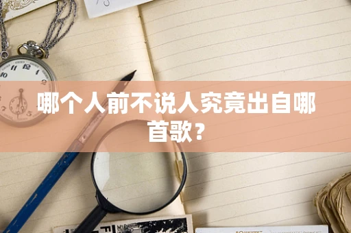 哪个人前不说人究竟出自哪首歌？