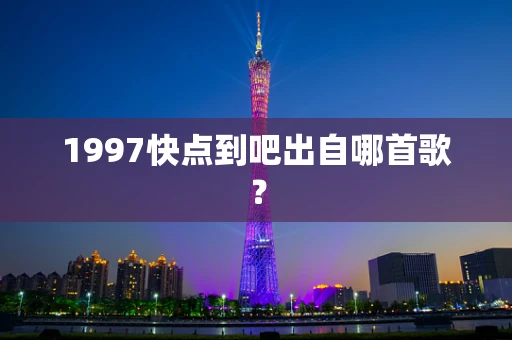 1997快点到吧出自哪首歌？
