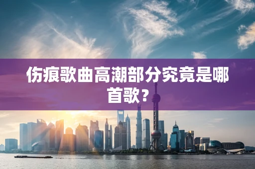 伤痕歌曲高潮部分究竟是哪首歌？
