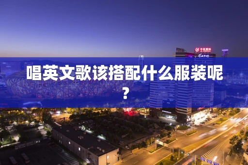 唱英文歌该搭配什么服装呢？