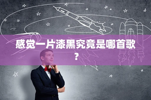 感觉一片漆黑究竟是哪首歌？