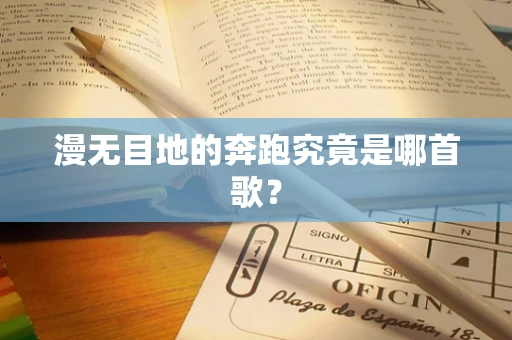 漫无目地的奔跑究竟是哪首歌？