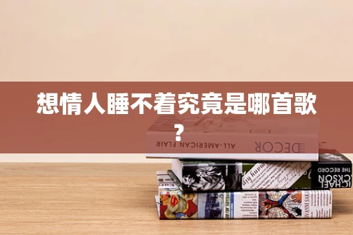 想情人睡不着究竟是哪首歌？