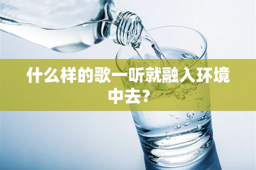 什么样的歌一听就融入环境中去？