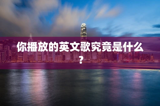 你播放的英文歌究竟是什么？