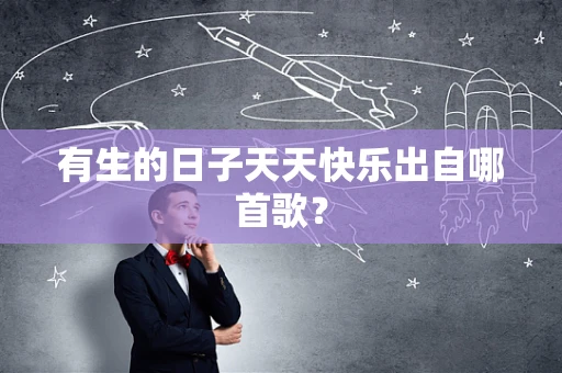 有生的日子天天快乐出自哪首歌？