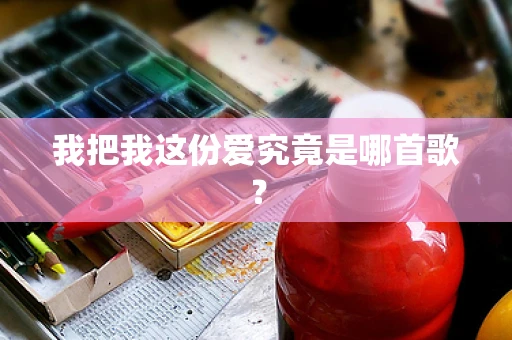 我把我这份爱究竟是哪首歌？