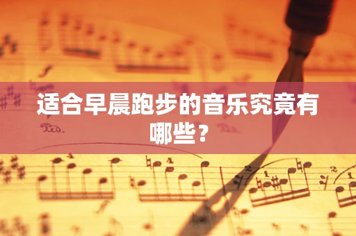 适合早晨跑步的音乐究竟有哪些？