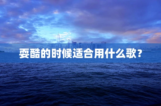 耍酷的时候适合用什么歌？
