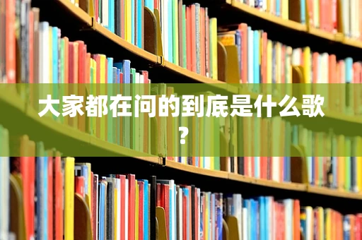 大家都在问的到底是什么歌？
