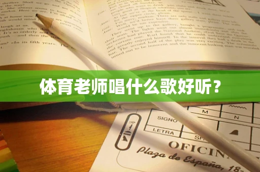 体育老师唱什么歌好听？