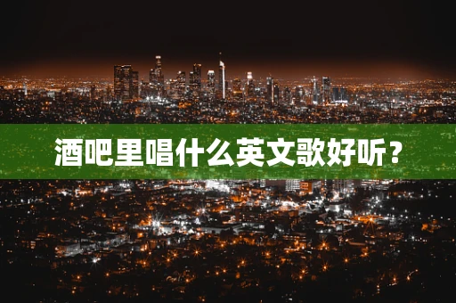 酒吧里唱什么英文歌好听？