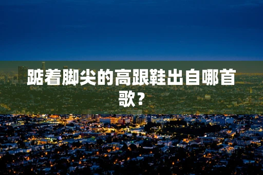 踮着脚尖的高跟鞋出自哪首歌？