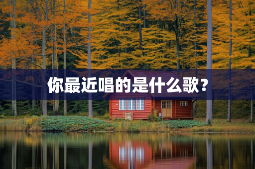 你最近唱的是什么歌？