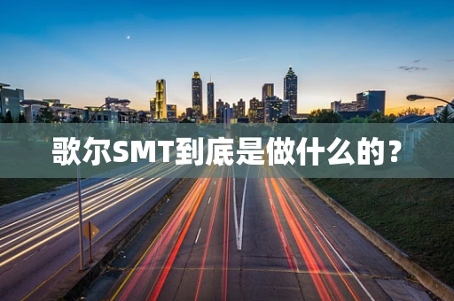 歌尔SMT到底是做什么的？