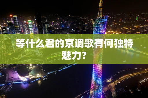 等什么君的京调歌有何独特魅力？