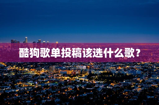 酷狗歌单投稿该选什么歌？