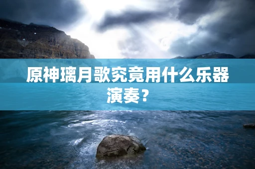 原神璃月歌究竟用什么乐器演奏？
