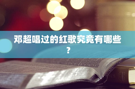 邓超唱过的红歌究竟有哪些？